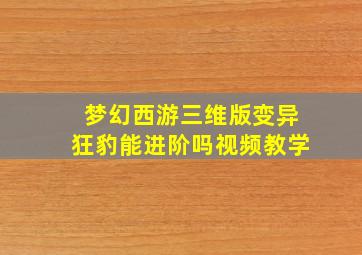 梦幻西游三维版变异狂豹能进阶吗视频教学