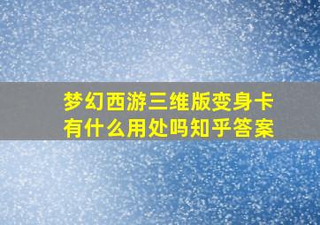 梦幻西游三维版变身卡有什么用处吗知乎答案