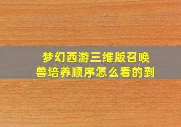 梦幻西游三维版召唤兽培养顺序怎么看的到