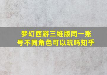 梦幻西游三维版同一账号不同角色可以玩吗知乎