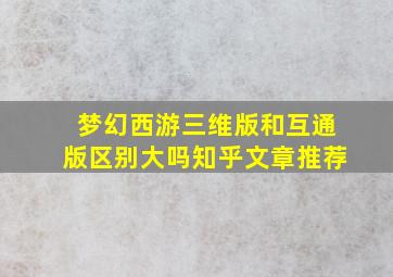 梦幻西游三维版和互通版区别大吗知乎文章推荐