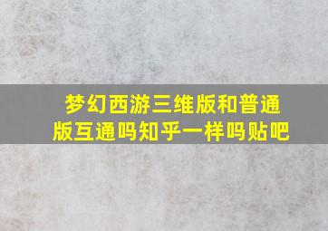 梦幻西游三维版和普通版互通吗知乎一样吗贴吧