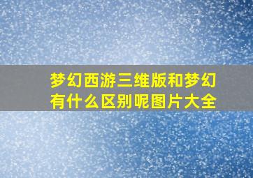 梦幻西游三维版和梦幻有什么区别呢图片大全