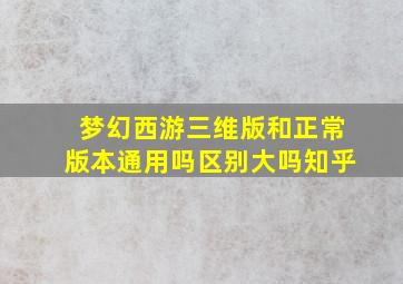 梦幻西游三维版和正常版本通用吗区别大吗知乎