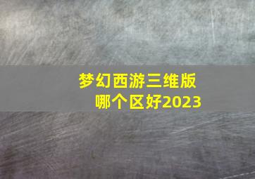 梦幻西游三维版哪个区好2023