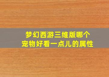 梦幻西游三维版哪个宠物好看一点儿的属性