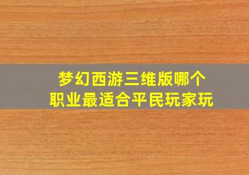 梦幻西游三维版哪个职业最适合平民玩家玩