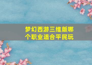 梦幻西游三维版哪个职业适合平民玩