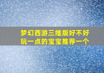 梦幻西游三维版好不好玩一点的宝宝推荐一个