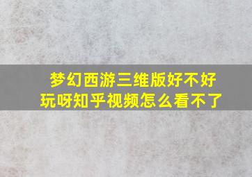 梦幻西游三维版好不好玩呀知乎视频怎么看不了