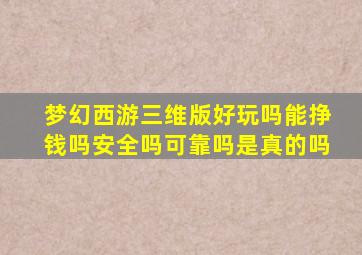 梦幻西游三维版好玩吗能挣钱吗安全吗可靠吗是真的吗