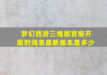 梦幻西游三维版官服开服时间表最新版本是多少