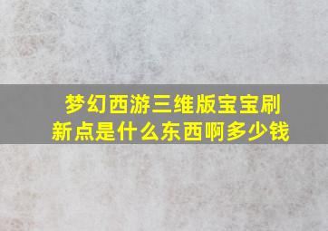 梦幻西游三维版宝宝刷新点是什么东西啊多少钱