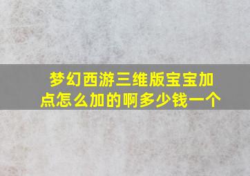 梦幻西游三维版宝宝加点怎么加的啊多少钱一个