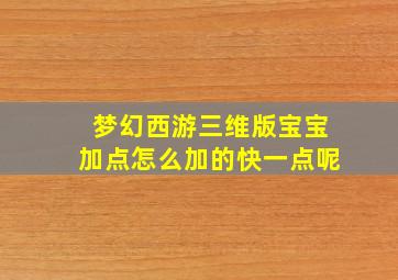 梦幻西游三维版宝宝加点怎么加的快一点呢