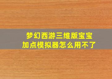 梦幻西游三维版宝宝加点模拟器怎么用不了