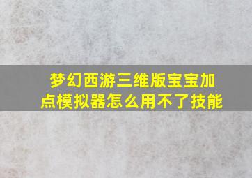 梦幻西游三维版宝宝加点模拟器怎么用不了技能