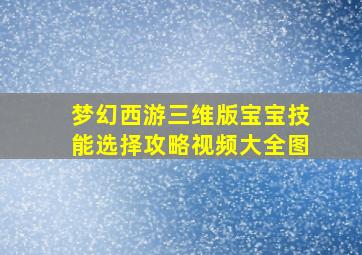 梦幻西游三维版宝宝技能选择攻略视频大全图