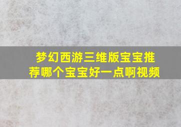 梦幻西游三维版宝宝推荐哪个宝宝好一点啊视频