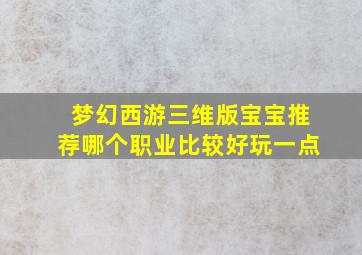 梦幻西游三维版宝宝推荐哪个职业比较好玩一点