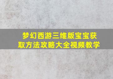 梦幻西游三维版宝宝获取方法攻略大全视频教学