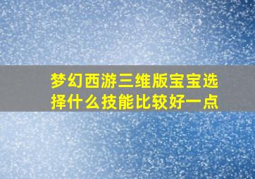 梦幻西游三维版宝宝选择什么技能比较好一点