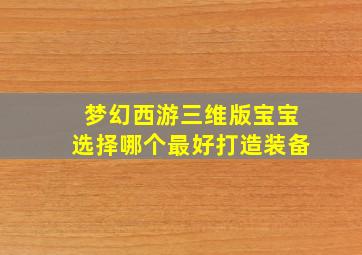 梦幻西游三维版宝宝选择哪个最好打造装备