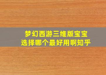 梦幻西游三维版宝宝选择哪个最好用啊知乎