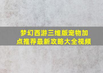 梦幻西游三维版宠物加点推荐最新攻略大全视频