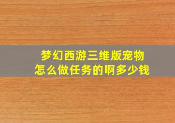 梦幻西游三维版宠物怎么做任务的啊多少钱