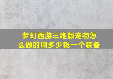 梦幻西游三维版宠物怎么做的啊多少钱一个装备