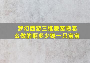 梦幻西游三维版宠物怎么做的啊多少钱一只宝宝