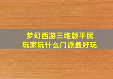 梦幻西游三维版平民玩家玩什么门派最好玩