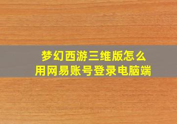 梦幻西游三维版怎么用网易账号登录电脑端