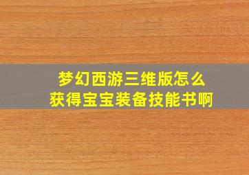 梦幻西游三维版怎么获得宝宝装备技能书啊