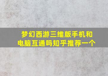 梦幻西游三维版手机和电脑互通吗知乎推荐一个