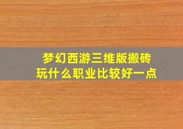 梦幻西游三维版搬砖玩什么职业比较好一点