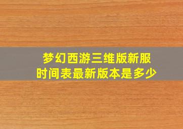 梦幻西游三维版新服时间表最新版本是多少