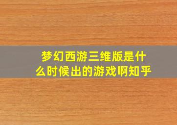 梦幻西游三维版是什么时候出的游戏啊知乎