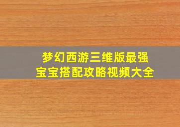 梦幻西游三维版最强宝宝搭配攻略视频大全