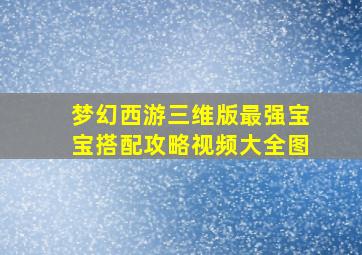 梦幻西游三维版最强宝宝搭配攻略视频大全图