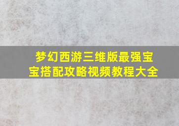 梦幻西游三维版最强宝宝搭配攻略视频教程大全