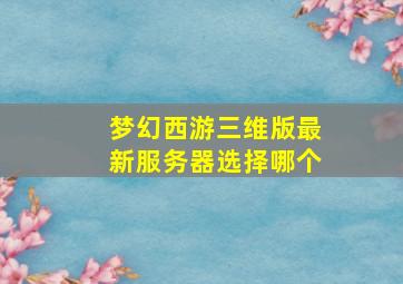 梦幻西游三维版最新服务器选择哪个