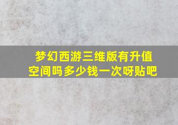 梦幻西游三维版有升值空间吗多少钱一次呀贴吧