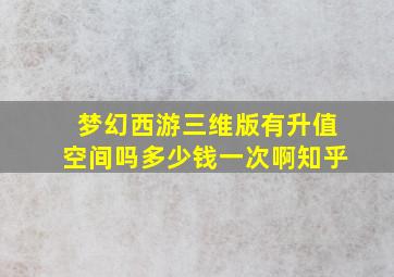 梦幻西游三维版有升值空间吗多少钱一次啊知乎