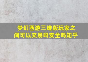 梦幻西游三维版玩家之间可以交易吗安全吗知乎