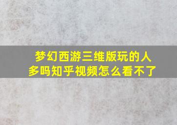 梦幻西游三维版玩的人多吗知乎视频怎么看不了