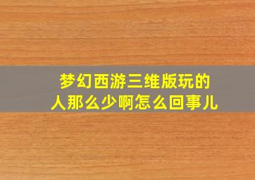 梦幻西游三维版玩的人那么少啊怎么回事儿