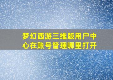 梦幻西游三维版用户中心在账号管理哪里打开