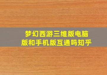 梦幻西游三维版电脑版和手机版互通吗知乎